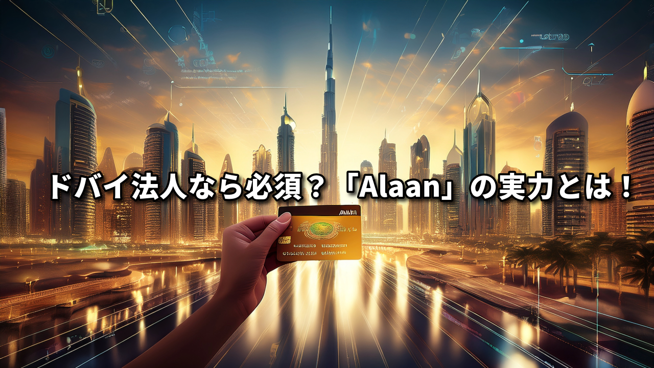 Vol.1629：【2025年最新版】ドバイ法人が導入すべき経費管理ツール「Alaan」とは？